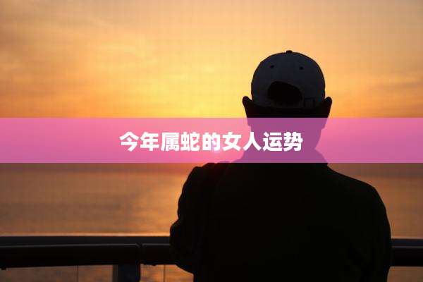 今年属蛇的女人运势