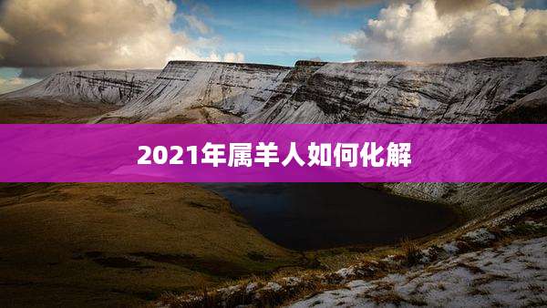 2021年属羊人如何化解
