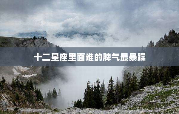 十二星座里面谁的脾气最暴躁