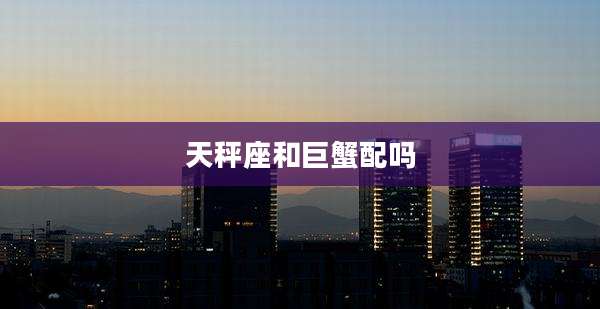 天秤座和巨蟹配吗