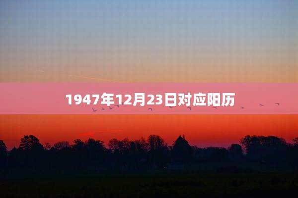 1947年12月23日对应阳历