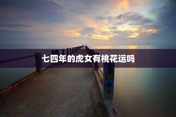 七四年的虎女有桃花运吗