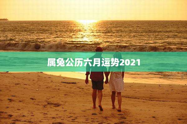属兔公历六月运势2021