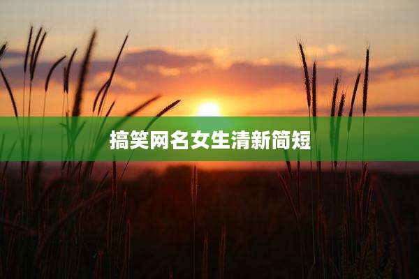 搞笑网名女生清新简短