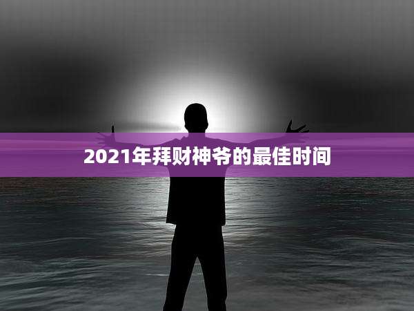 2021年拜财神爷的最佳时间