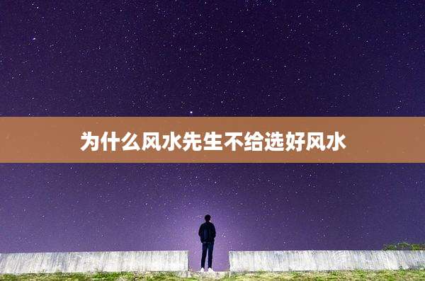 为什么风水先生不给选好风水