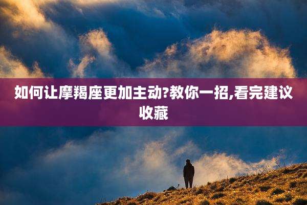 如何让摩羯座更加主动?教你一招,看完建议收藏