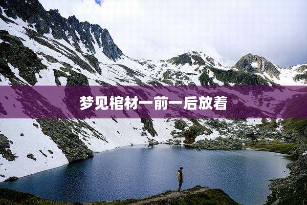 梦见棺材一前一后放着