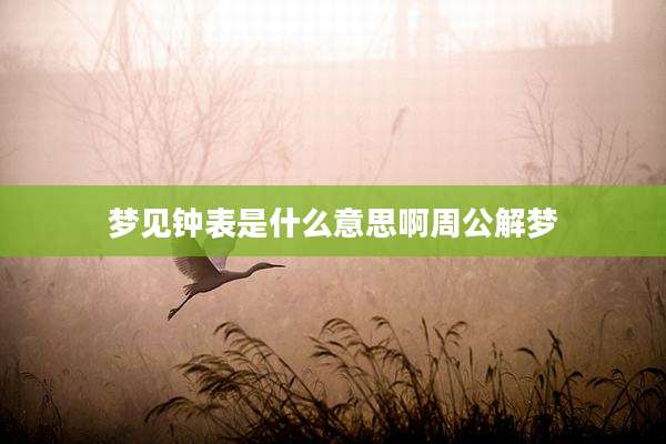梦见钟表是什么意思啊周公解梦
