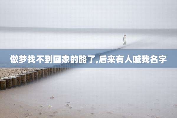 做梦找不到回家的路了,后来有人喊我名字