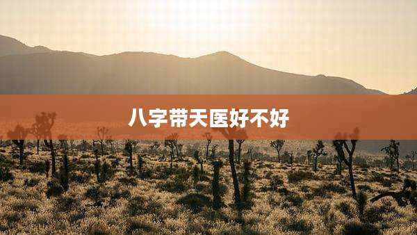 八字带天医好不好