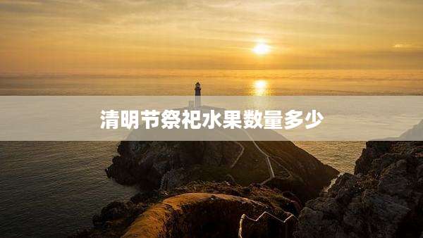 清明节祭祀水果数量多少