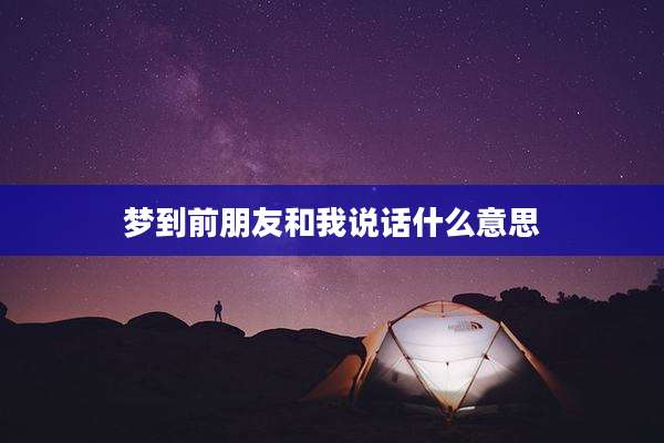 梦到前朋友和我说话什么意思