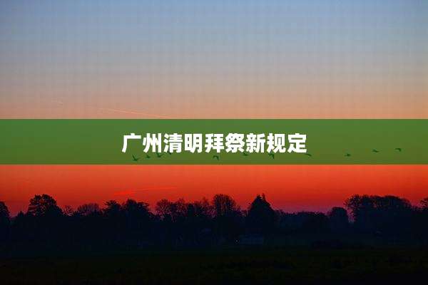 广州清明拜祭新规定