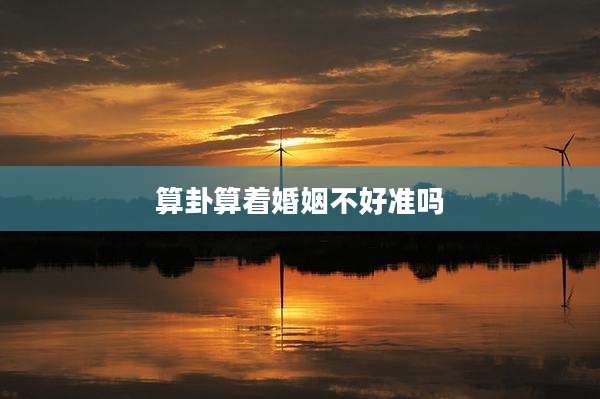算卦算着婚姻不好准吗