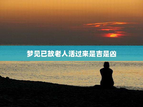 梦见已故老人活过来是吉是凶