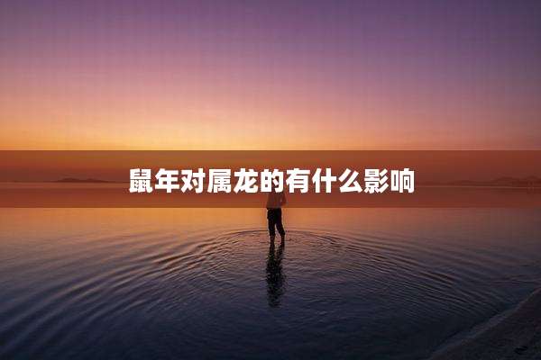 鼠年对属龙的有什么影响