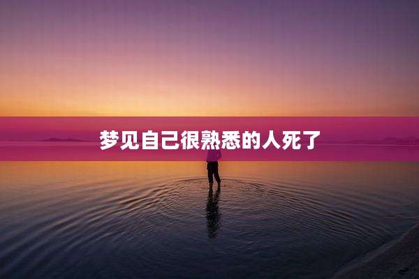 梦见自己很熟悉的人死了