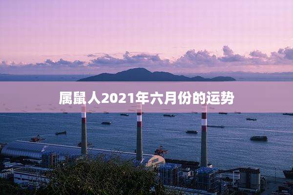 属鼠人2021年六月份的运势