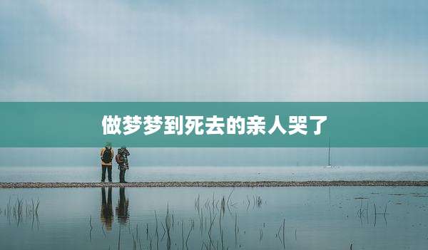 做梦梦到死去的亲人哭了