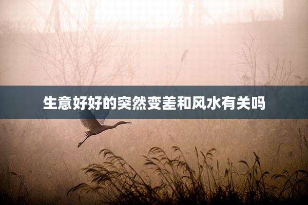 生意好好的突然变差和风水有关吗