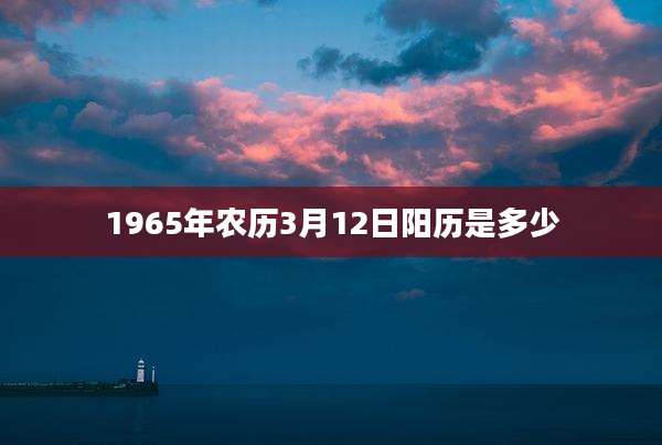 1965年农历3月12日阳历是多少