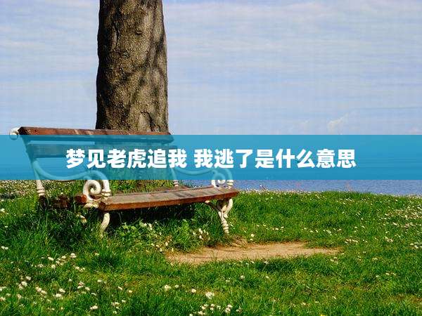 梦见老虎追我 我逃了是什么意思