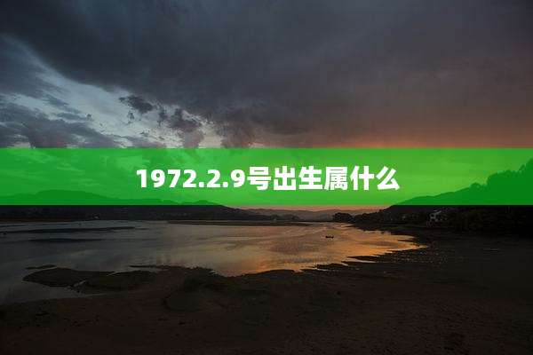 1972.2.9号出生属什么
