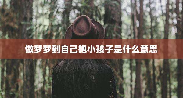 做梦梦到自己抱小孩子是什么意思