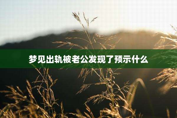 梦见出轨被老公发现了预示什么