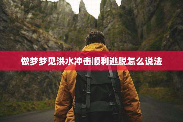 做梦梦见洪水冲击顺利逃脱怎么说法