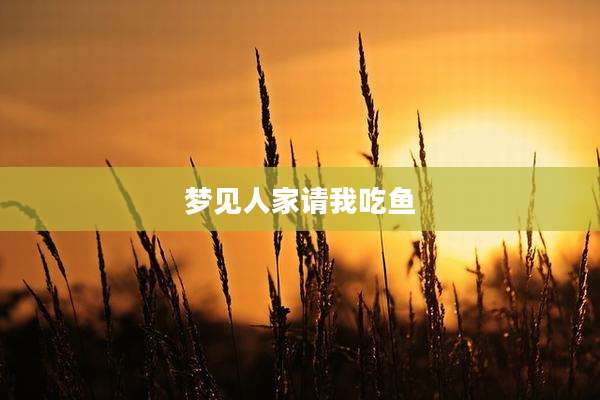 梦见人家请我吃鱼