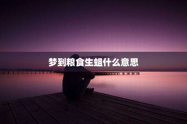 梦到粮食生蛆什么意思