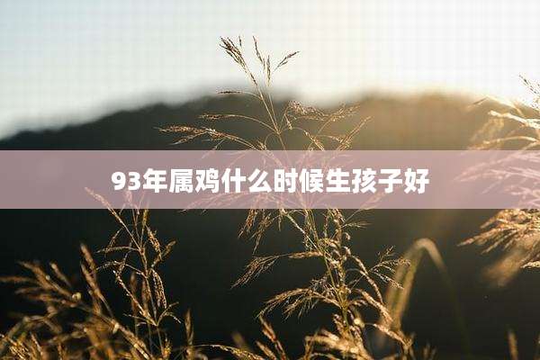 93年属鸡什么时候生孩子好