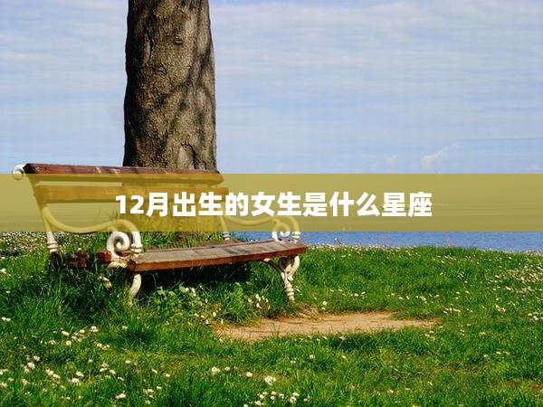 12月出生的女生是什么星座
