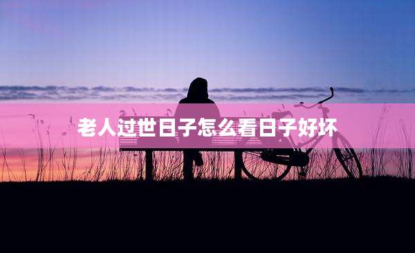 老人过世日子怎么看日子好坏