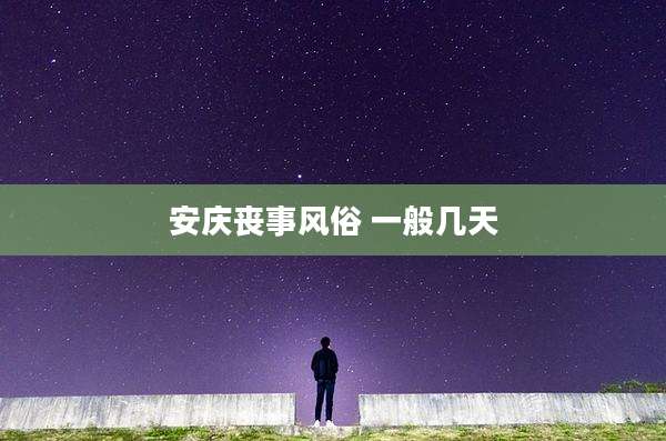 安庆丧事风俗 一般几天