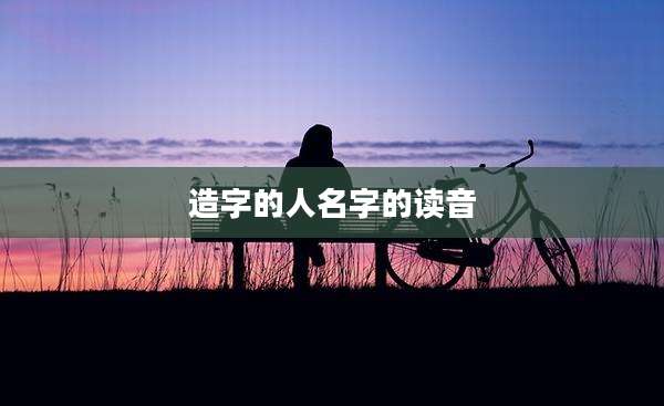造字的人名字的读音