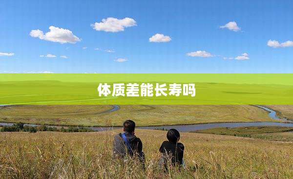 体质差能长寿吗