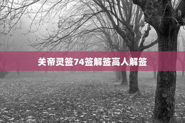 关帝灵签74签解签高人解签