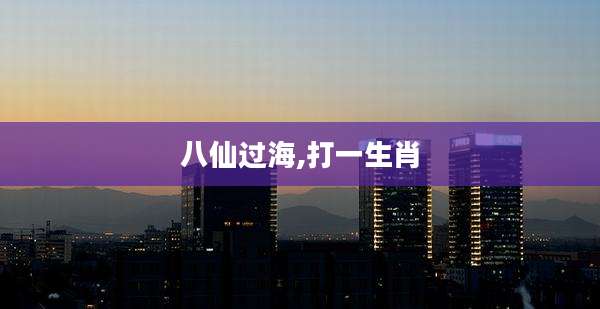 八仙过海,打一生肖