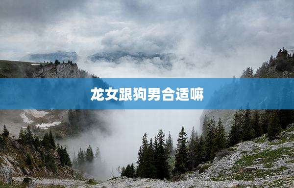 龙女跟狗男合适嘛