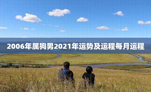 2006年属狗男2021年运势及运程每月运程