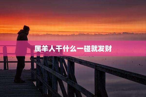 属羊人干什么一碰就发财