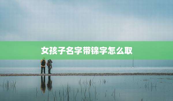 女孩子名字带锦字怎么取