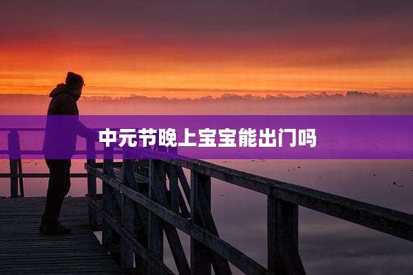 中元节晚上宝宝能出门吗