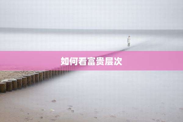如何看富贵层次