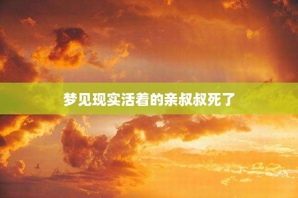 梦见现实活着的亲叔叔死了