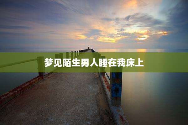 梦见陌生男人睡在我床上
