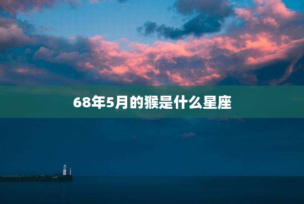 68年5月的猴是什么星座
